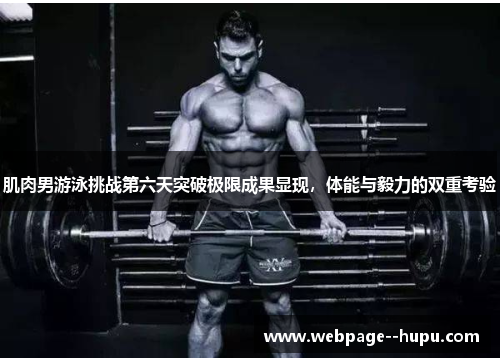 肌肉男游泳挑战第六天突破极限成果显现,体能与毅力的双重考验 肌肉男游泳挑战第六天突破极限成果显现,体能与毅力的双重考验