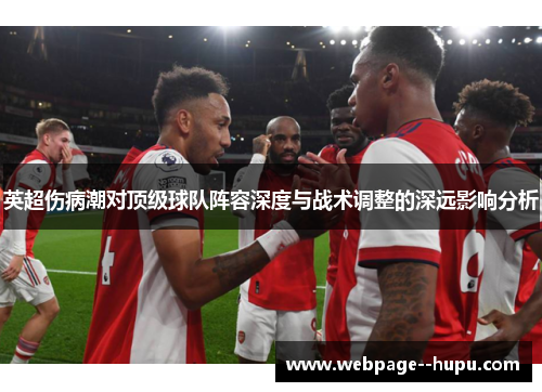 英超伤病潮对顶级球队阵容深度与战术调整的深远影响分析 英超伤病潮对顶级球队阵容深度与战术调整的深远影响分析