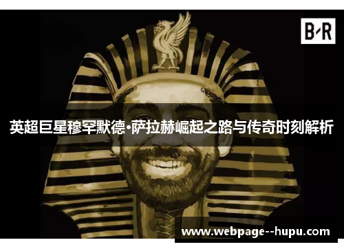 英超巨星穆罕默德·萨拉赫崛起之路与传奇时刻解析 英超巨星穆罕默德·萨拉赫崛起之路与传奇时刻解析