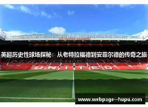 英超历史性球场探秘:从老特拉福德到安菲尔德的传奇之旅 英超历史性球场探秘:从老特拉福德到安菲尔德的传奇之旅