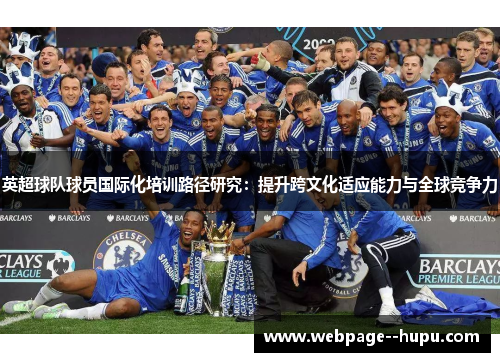 英超球队球员国际化培训路径研究:提升跨文化适应能力与全球竞争力 英超球队球员国际化培训路径研究:提升跨文化适应能力与全球竞争力