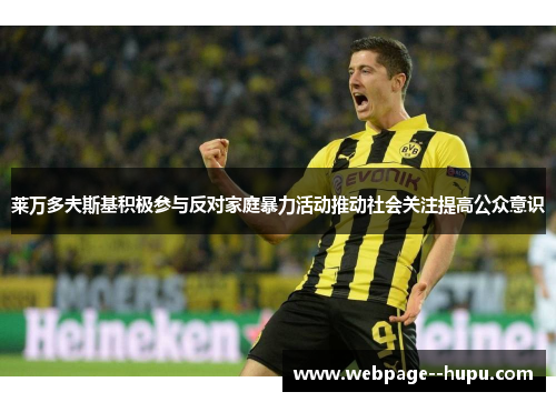 莱万多夫斯基积极参与反对家庭暴力活动推动社会关注提高公众意识 莱万多夫斯基积极参与反对家庭暴力活动推动社会关注提高公众意识