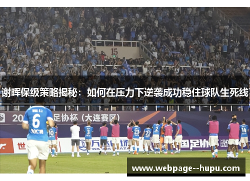 谢晖保级策略揭秘:如何在压力下逆袭成功稳住球队生死线 谢晖保级策略揭秘:如何在压力下逆袭成功稳住球队生死线