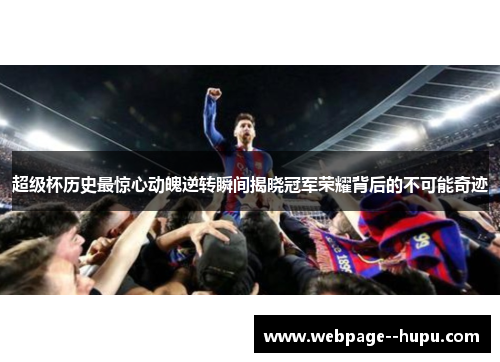超级杯历史最惊心动魄逆转瞬间揭晓冠军荣耀背后的不可能奇迹 超级杯历史最惊心动魄逆转瞬间揭晓冠军荣耀背后的不可能奇迹