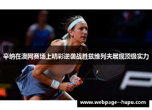 辛纳在澳网赛场上精彩逆袭战胜兹维列夫展现顶级实力 辛纳在澳网赛场上精彩逆袭战胜兹维列夫展现顶级实力