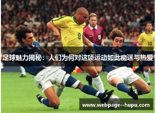 足球魅力揭秘:人们为何对这项运动如此痴迷与热爱 足球魅力揭秘:人们为何对这项运动如此痴迷与热爱