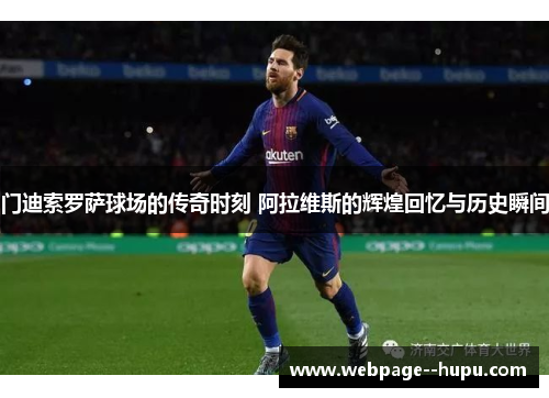 门迪索罗萨球场的传奇时刻 阿拉维斯的辉煌回忆与历史瞬间 门迪索罗萨球场的传奇时刻 阿拉维斯的辉煌回忆与历史瞬间