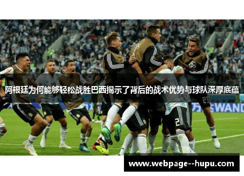 阿根廷为何能够轻松战胜巴西揭示了背后的战术优势与球队深厚底蕴