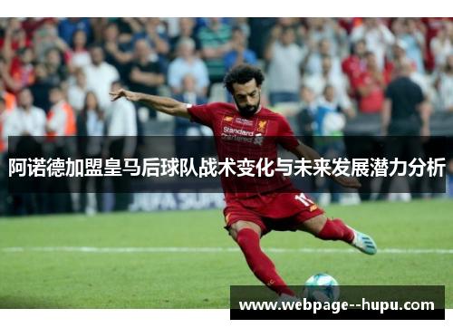 阿诺德加盟皇马后球队战术变化与未来发展潜力分析