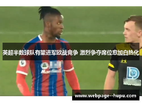 英超半数球队有望进军欧战竞争 激烈争夺席位愈加白热化