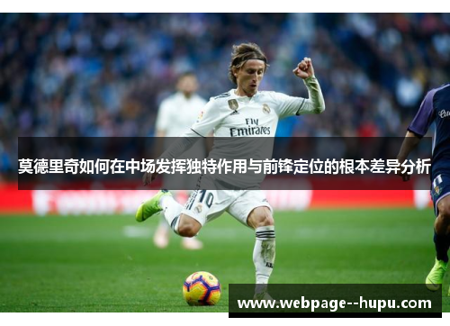 莫德里奇如何在中场发挥独特作用与前锋定位的根本差异分析