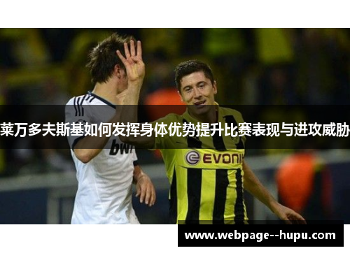 莱万多夫斯基如何发挥身体优势提升比赛表现与进攻威胁