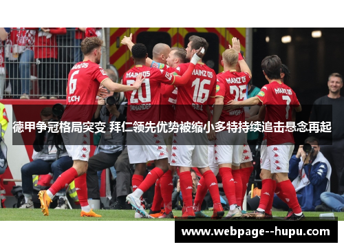 德甲争冠格局突变 拜仁领先优势被缩小多特持续追击悬念再起