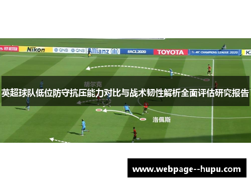 英超球队低位防守抗压能力对比与战术韧性解析全面评估研究报告