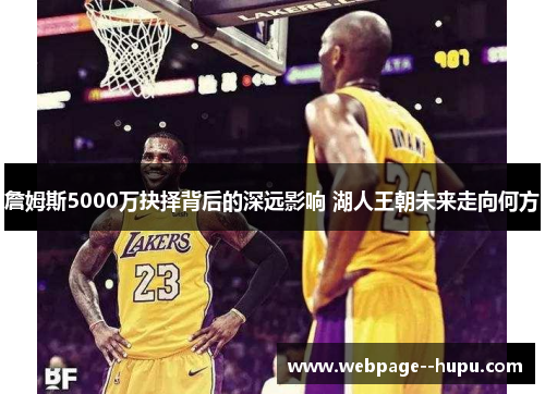 詹姆斯5000万抉择背后的深远影响 湖人王朝未来走向何方