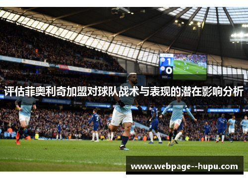 评估菲奥利奇加盟对球队战术与表现的潜在影响分析