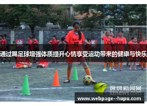 通过踢足球增强体质提升心情享受运动带来的健康与快乐
