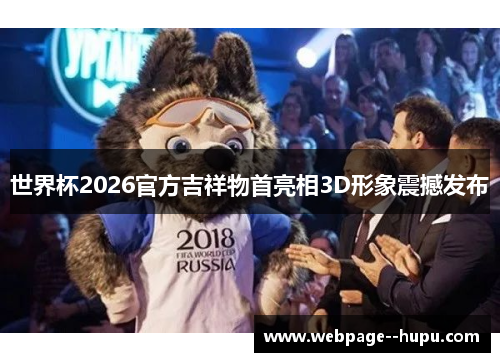 世界杯2026官方吉祥物首亮相3D形象震撼发布