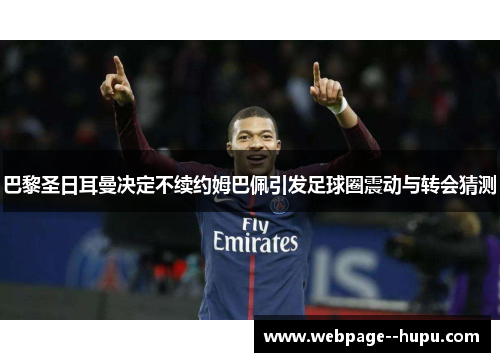 巴黎圣日耳曼决定不续约姆巴佩引发足球圈震动与转会猜测