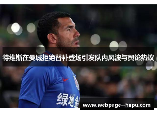 特维斯在曼城拒绝替补登场引发队内风波与舆论热议 特维斯在曼城拒绝替补登场引发队内风波与舆论热议