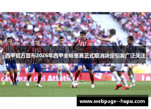 西甲官方宣布2026年西甲全明星赛正式取消决定引发广泛关注