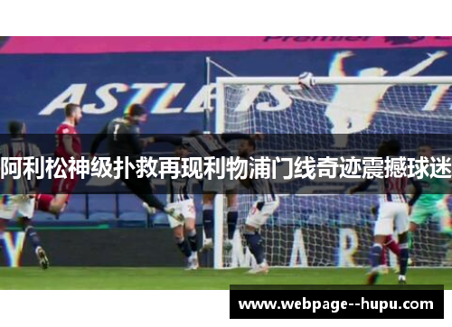 阿利松神级扑救再现利物浦门线奇迹震撼球迷