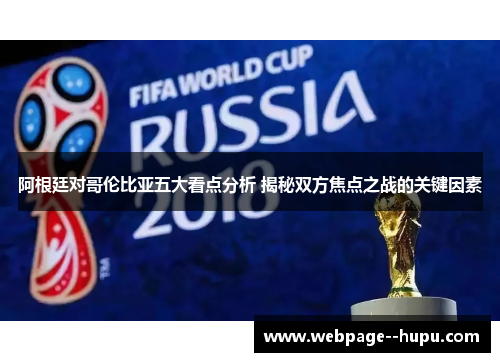 阿根廷对哥伦比亚五大看点分析 揭秘双方焦点之战的关键因素 阿根廷对哥伦比亚五大看点分析 揭秘双方焦点之战的关键因素