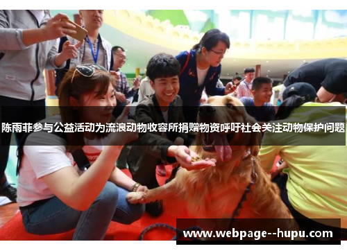 陈雨菲参与公益活动为流浪动物收容所捐赠物资呼吁社会关注动物保护问题