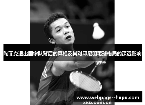 陶菲克退出国家队背后的真相及其对印尼羽毛球格局的深远影响