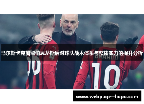 马尔斯卡克加盟伯恩茅斯后对球队战术体系与整体实力的提升分析