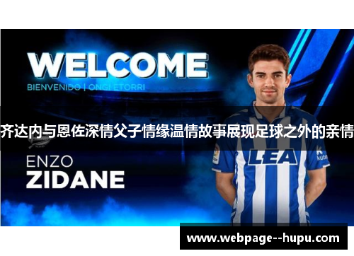 齐达内与恩佐深情父子情缘温情故事展现足球之外的亲情