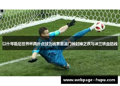 以什琴斯尼世界杯两扑点球为线索重温门神封神之夜与波兰铁血防线 以什琴斯尼世界杯两扑点球为线索重温门神封神之夜与波兰铁血防线