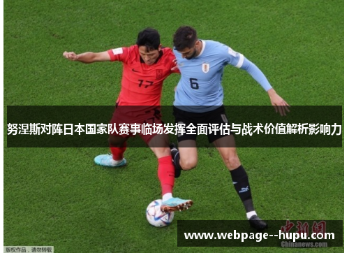 努涅斯对阵日本国家队赛事临场发挥全面评估与战术价值解析影响力 努涅斯对阵日本国家队赛事临场发挥全面评估与战术价值解析影响力